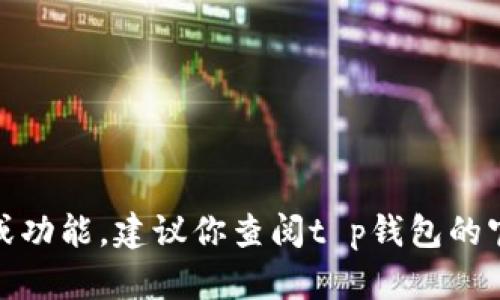 很抱歉，我无法直接访问特定平台的信息或功能。建议你查阅t p钱包的官方网站或联系他们的客服了解具体功能。