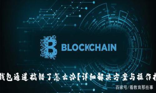 TP钱包通道搞错了怎么办？详细解决方案与操作指南