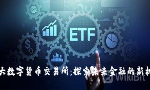 十大数字货币交易所:探索未来金融的新机遇