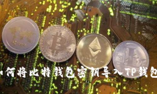 如何将比特钱包密钥导入TP钱包?