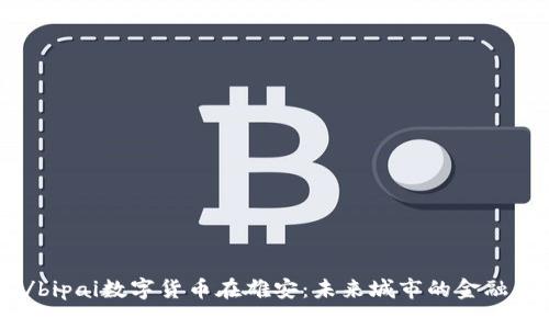 bipai/bipai数字货币在雄安:未来城市的金融新纪元