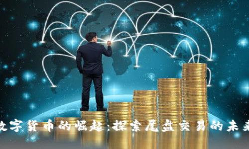 银行数字货币的崛起:探索尾盘交易的未来趋势