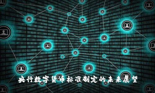 央行数字货币标准制定的未来展望