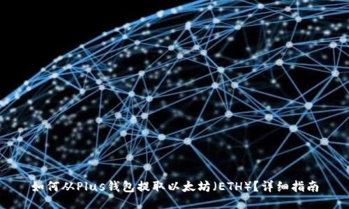 如何从Plus钱包提取以太坊(ETH)?详细指南