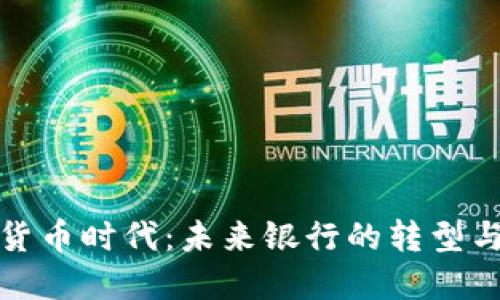 数字货币时代:未来银行的转型与挑战