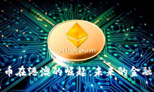 数字货币在港澳的崛起:未来的金融新纪元