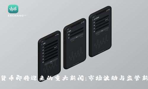 数字货币即将迎来的重大新闻:市场波动与监管新动态