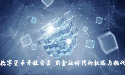 数字货币开放交易:新金融时代的机遇与挑战