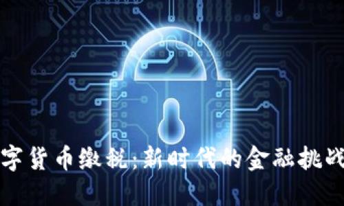 中国数字货币缴税:新时代的金融挑战与机遇