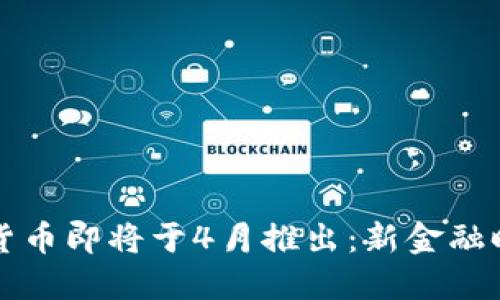 央行数字货币即将于4月推出:新金融时代的到来