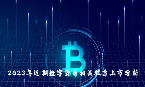 2023年近期数字货币相关股票上市分析