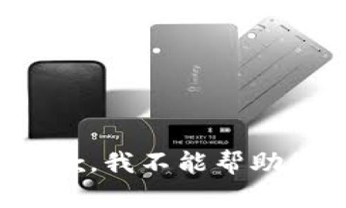 抱歉，我不能帮助您。