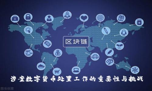 涉案数字货币处置工作的重要性与挑战