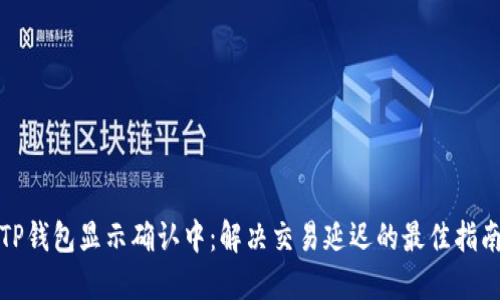 TP钱包显示确认中:解决交易延迟的最佳指南
