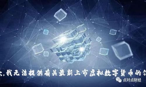 抱歉，我无法提供有关最新上市虚拟数字货币的信息。