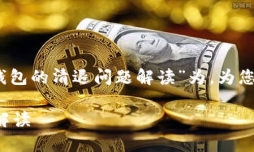 在这里，我将以“有关TP钱包的清退问题解读”为，为您提供详细的解读和分析。

有关TP钱包的清退问题解读