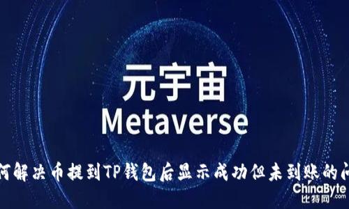 如何解决币提到TP钱包后显示成功但未到账的问题