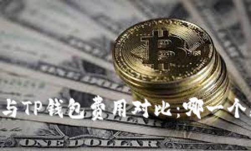 IM钱包与TP钱包费用对比:哪一个更划算?