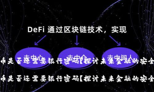 数字货币是否还需要银行密码？探讨未来金融的安全与便利

数字货币是否还需要银行密码？探讨未来金融的安全与便利