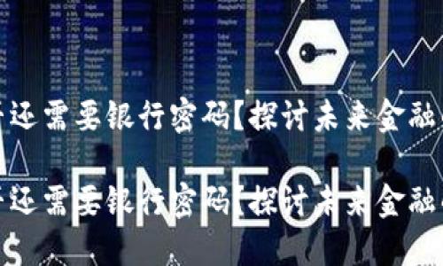 数字货币是否还需要银行密码？探讨未来金融的安全与便利

数字货币是否还需要银行密码？探讨未来金融的安全与便利