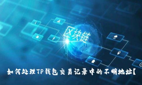 如何处理TP钱包交易记录中的不明地址？