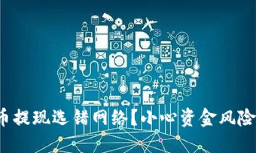 数字货币提现选错网络？小心资金风险与损失！