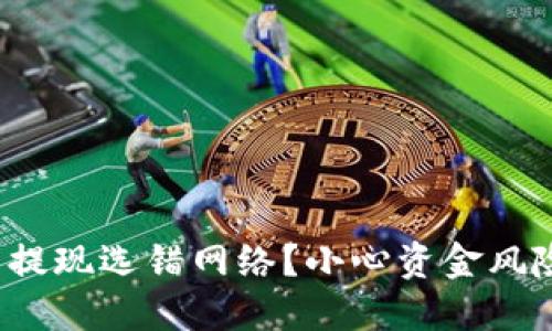 数字货币提现选错网络？小心资金风险与损失！
