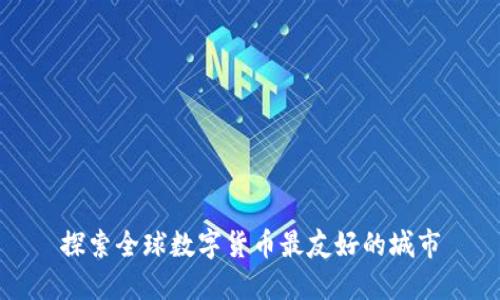 探索全球数字货币最友好的城市